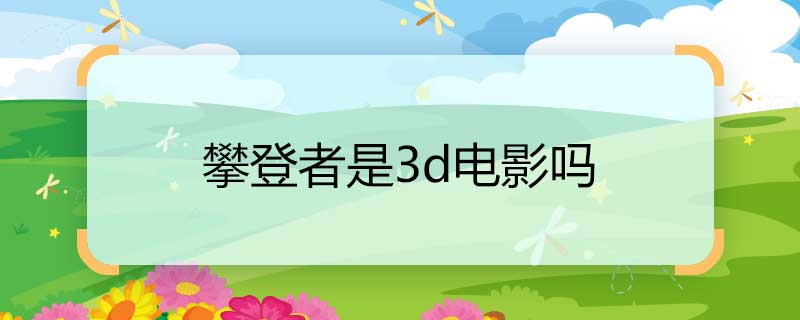 攀登者是3d电影吗 攀登者电影三d还是2d